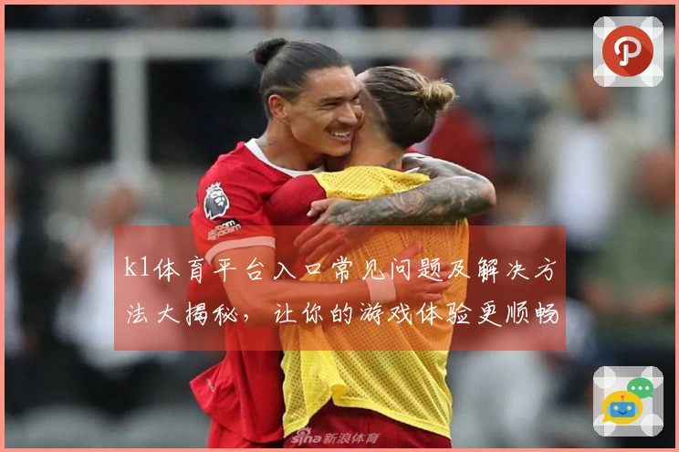 k1体育平台入口常见问题及解决方法大揭秘，让你的游戏体验更顺畅
