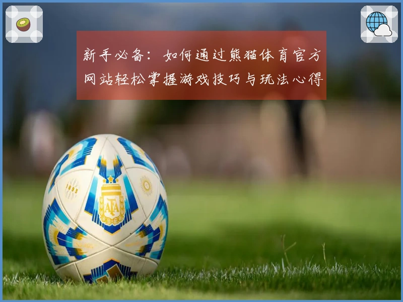 新手必备：如何通过熊猫体育官方网站轻松掌握游戏技巧与玩法心得