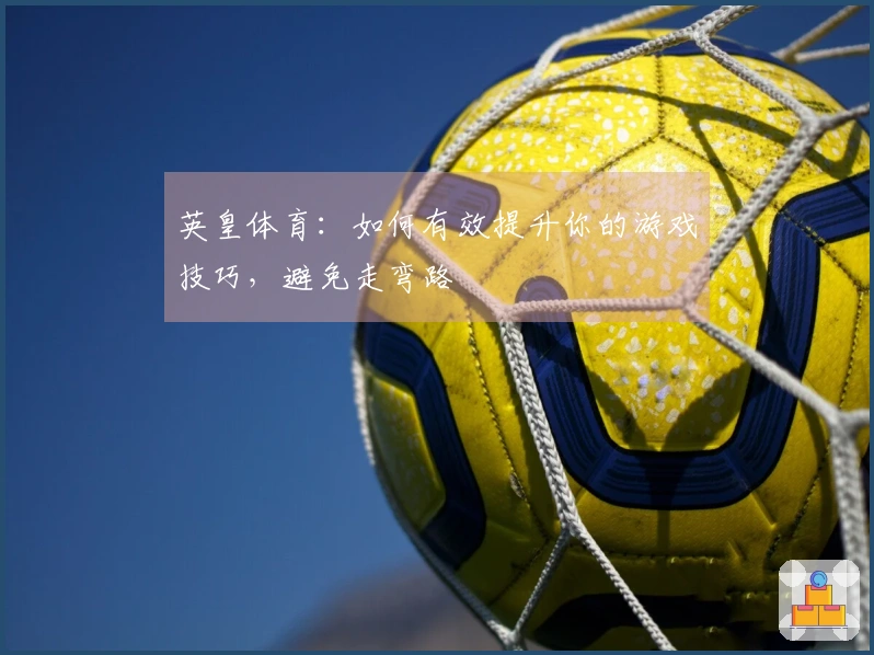 英皇体育：如何有效提升你的游戏技巧，避免走弯路
