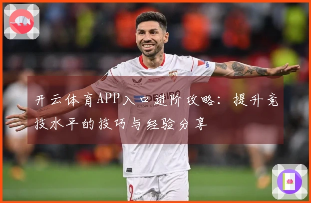 开云体育APP入口进阶攻略：提升竞技水平的技巧与经验分享