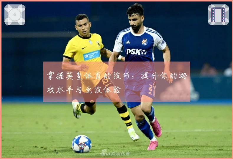 掌握英皇体育的技巧，提升你的游戏水平与竞技体验