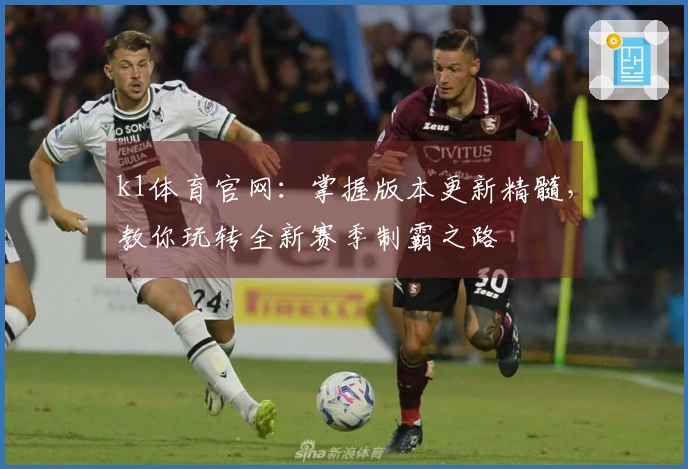 k1体育官网：掌握版本更新精髓，教你玩转全新赛季制霸之路
