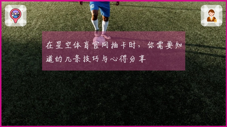 在星空体育官网抽卡时，你需要知道的几条技巧与心得分享