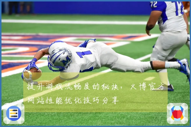 提升游戏流畅度的秘诀，火博官方网站性能优化技巧分享
