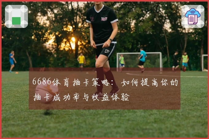 6686体育抽卡策略：如何提高你的抽卡成功率与收益体验