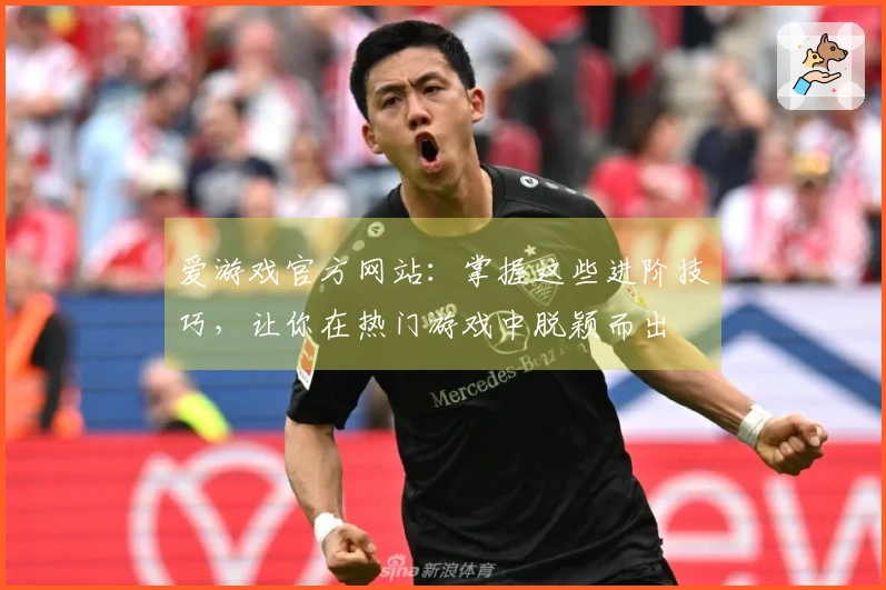 爱游戏官方网站：掌握这些进阶技巧，让你在热门游戏中脱颖而出