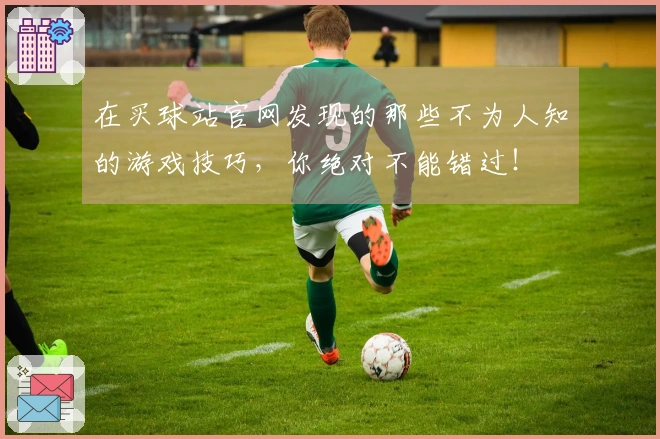在买球站官网发现的那些不为人知的游戏技巧，你绝对不能错过！