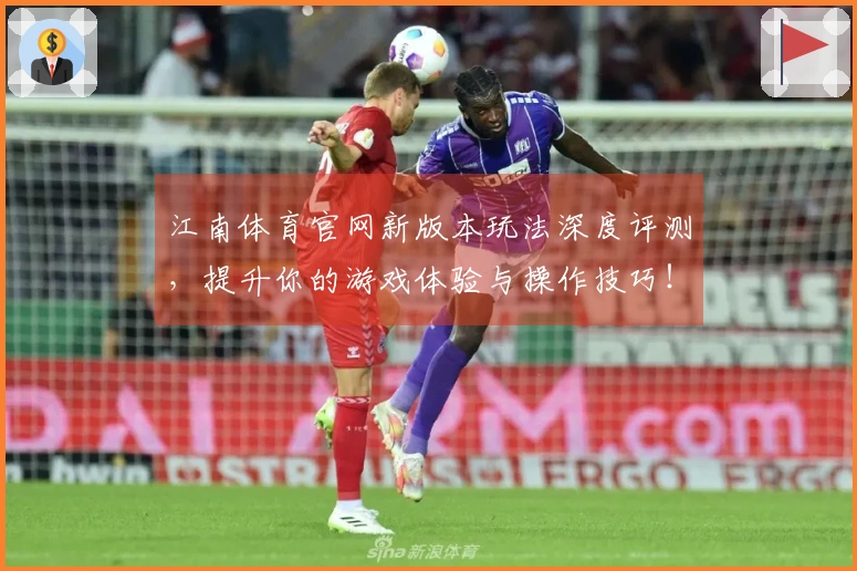 江南体育官网新版本玩法深度评测，提升你的游戏体验与操作技巧！