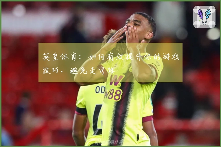 英皇体育：如何有效提升你的游戏技巧，避免走弯路